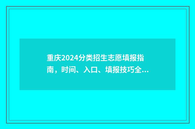 重庆2024分类招生志愿填报指南，时间、入口、填报技巧全掌握 重庆2024分类招生472分