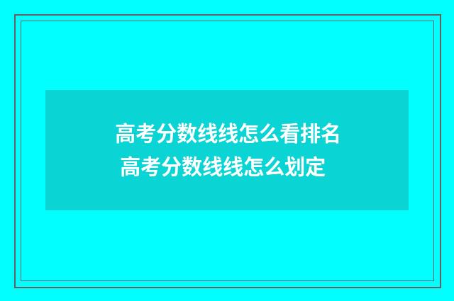 高考分数线线怎么看排名 高考分数线线怎么划定