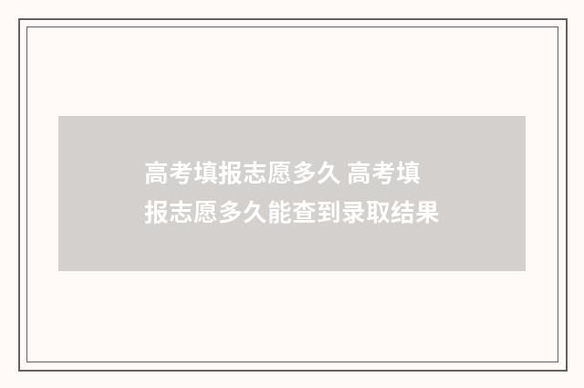 高考填报志愿多久 高考填报志愿多久能查到录取结果