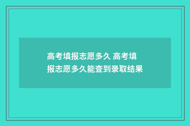 高考填报志愿多久 高考填报志愿多久能查到录取结果