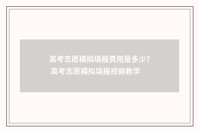 高考志愿模拟填报费用是多少？ 高考志愿模拟填报视频教学