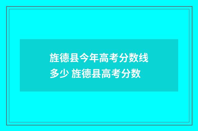 旌德县今年高考分数线多少 旌德县高考分数