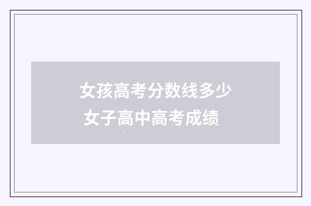 女孩高考分数线多少 女子高中高考成绩