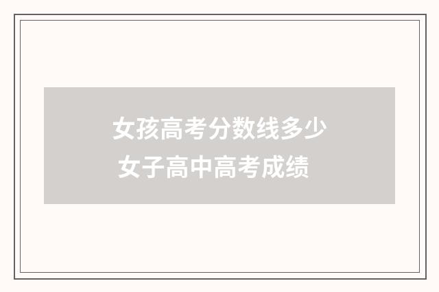女孩高考分数线多少 女子高中高考成绩