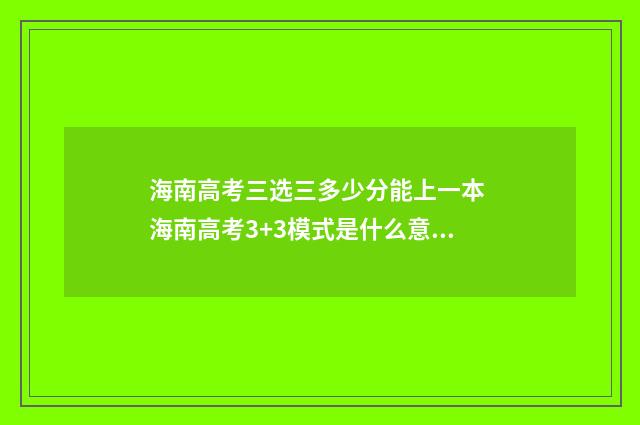 海南高考三选三多少分能上一本 海南高考3+3模式是什么意思