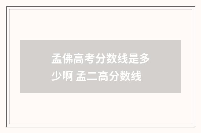 孟佛高考分数线是多少啊 孟二高分数线