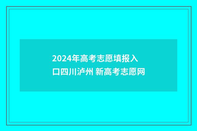 2024年高考志愿填报入口四川泸州 新高考志愿网