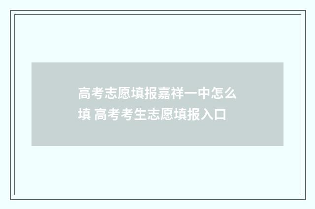 高考志愿填报嘉祥一中怎么填 高考考生志愿填报入口