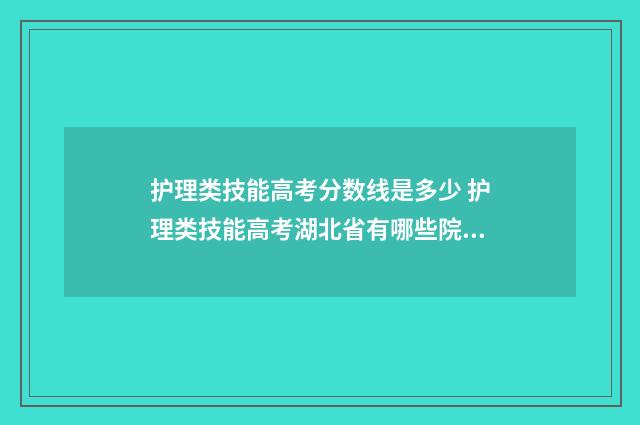 护理类技能高考分数线是多少 护理类技能高考湖北省有哪些院校