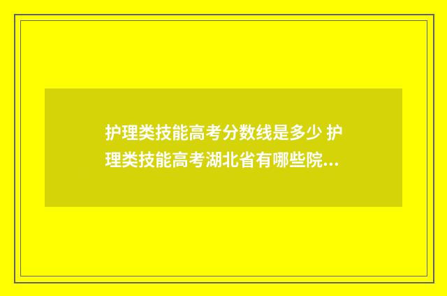 护理类技能高考分数线是多少 护理类技能高考湖北省有哪些院校