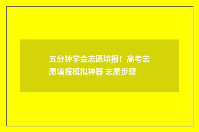 五分钟学会志愿填报！高考志愿填报模拟神器 志愿步骤