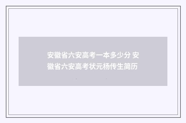安徽省六安高考一本多少分 安徽省六安高考状元杨传生简历