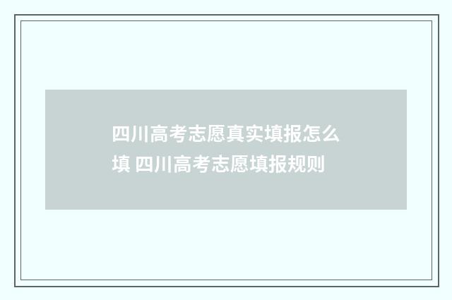 四川高考志愿真实填报怎么填 四川高考志愿填报规则