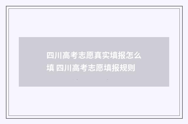 四川高考志愿真实填报怎么填 四川高考志愿填报规则