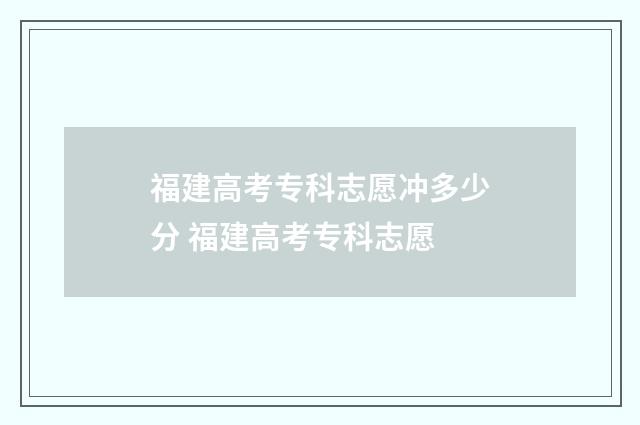 福建高考专科志愿冲多少分 福建高考专科志愿
