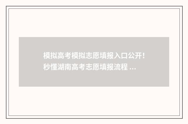 模拟高考模拟志愿填报入口公开！秒懂湖南高考志愿填报流程 高考模拟高考