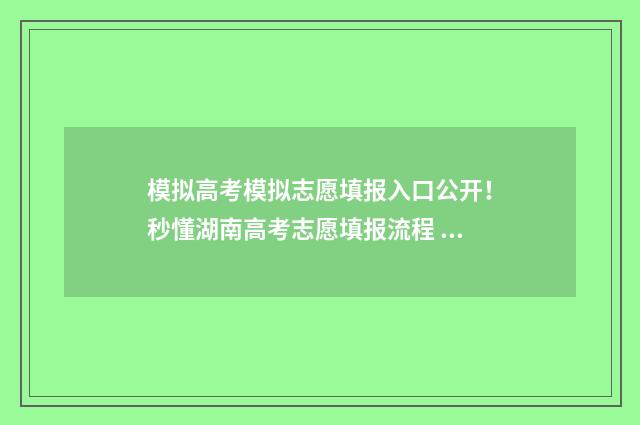 模拟高考模拟志愿填报入口公开！秒懂湖南高考志愿填报流程 高考模拟高考