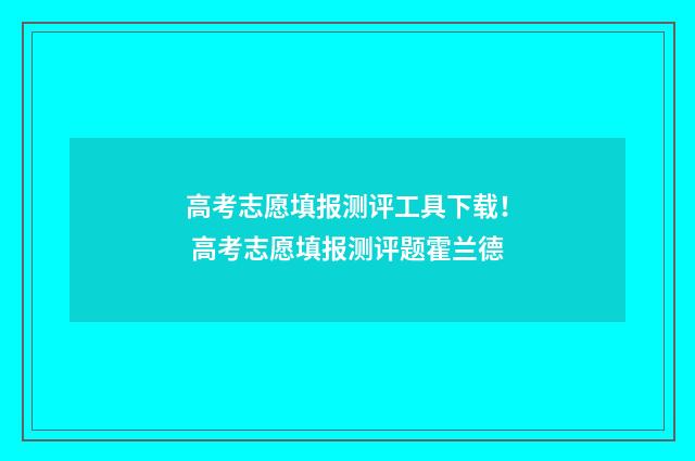 高考志愿填报测评工具下载！ 高考志愿填报测评题霍兰德