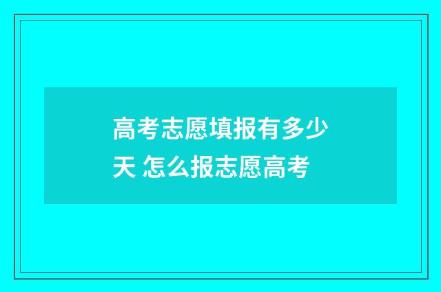高考志愿填报有多少天 怎么报志愿高考
