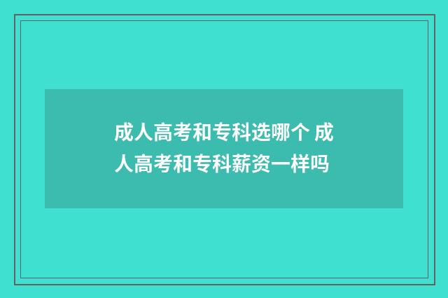 成人高考和专科选哪个 成人高考和专科薪资一样吗