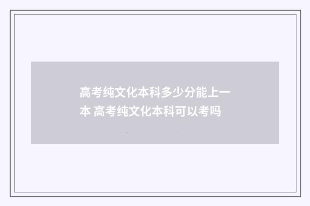 高考纯文化本科多少分能上一本 高考纯文化本科可以考吗
