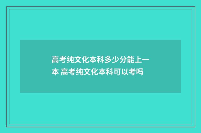 高考纯文化本科多少分能上一本 高考纯文化本科可以考吗