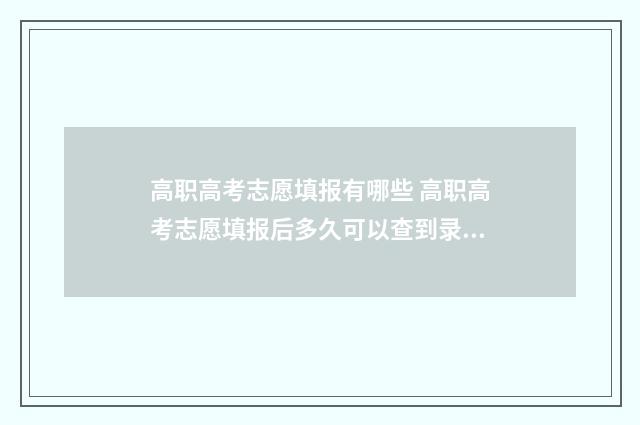 高职高考志愿填报有哪些 高职高考志愿填报后多久可以查到录取情况
