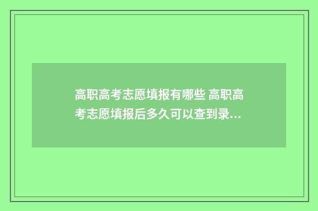 高职高考志愿填报有哪些 高职高考志愿填报后多久可以查到录取情况