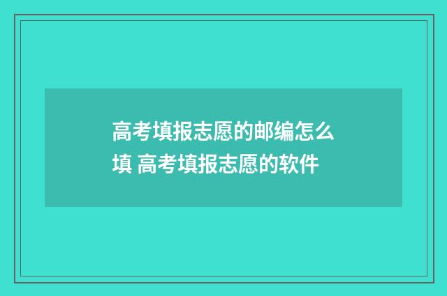 高考填报志愿的邮编怎么填 高考填报志愿的软件
