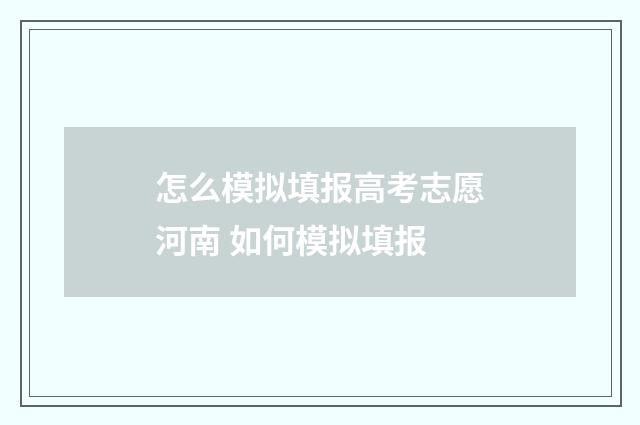 怎么模拟填报高考志愿河南 如何模拟填报