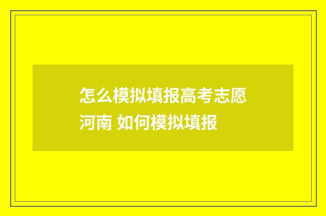 怎么模拟填报高考志愿河南 如何模拟填报