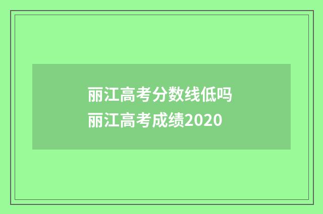 丽江高考分数线低吗 丽江高考成绩2020