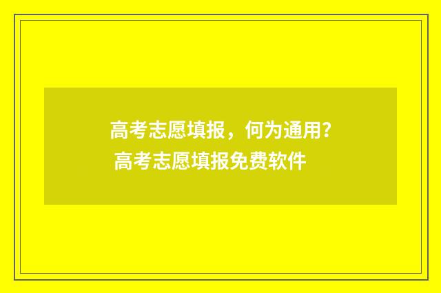高考志愿填报，何为通用？ 高考志愿填报免费软件
