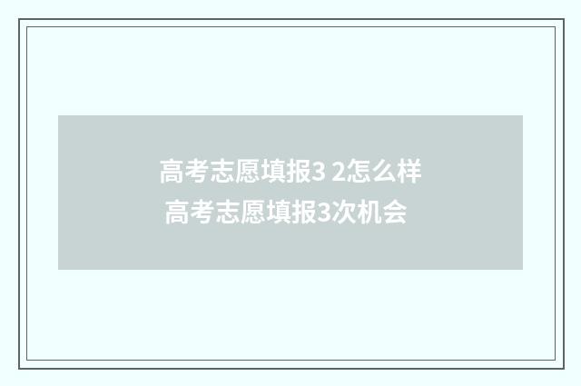 高考志愿填报3 2怎么样 高考志愿填报3次机会