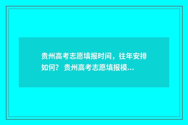 贵州高考志愿填报时间，往年安排如何？ 贵州高考志愿填报模板
