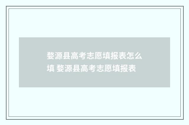 婺源县高考志愿填报表怎么填 婺源县高考志愿填报表