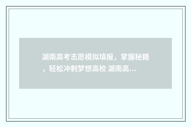湖南高考志愿模拟填报，掌握秘籍，轻松冲刺梦想高校 湖南高考志愿模拟填报系统入口
