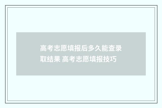 高考志愿填报后多久能查录取结果 高考志愿填报技巧