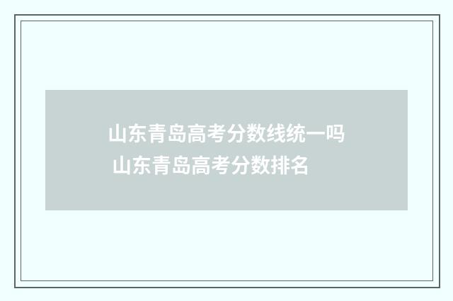 山东青岛高考分数线统一吗 山东青岛高考分数排名