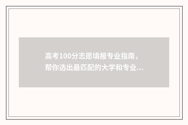 高考100分志愿填报专业指南，帮你选出最匹配的大学和专业 高考100分可以上什么学校
