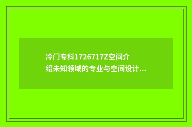 冷门专科1726717Z空间介绍未知领域的专业与空间设计思路分享 冷门专科专业有哪些
