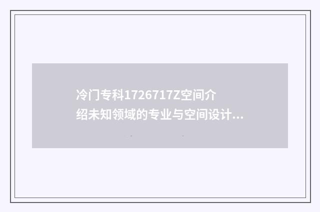 冷门专科1726717Z空间介绍未知领域的专业与空间设计思路分享 冷门专科专业有哪些