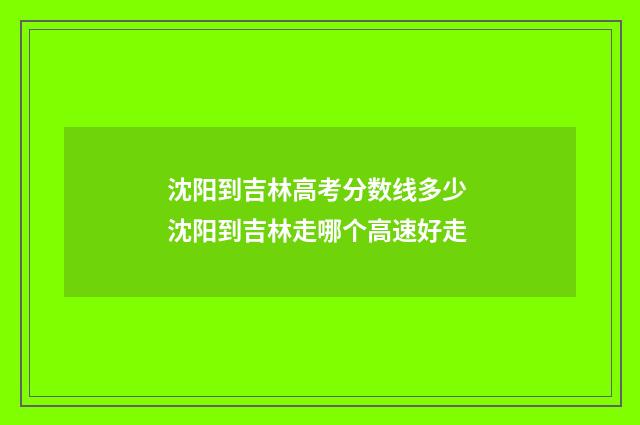 沈阳到吉林高考分数线多少 沈阳到吉林走哪个高速好走