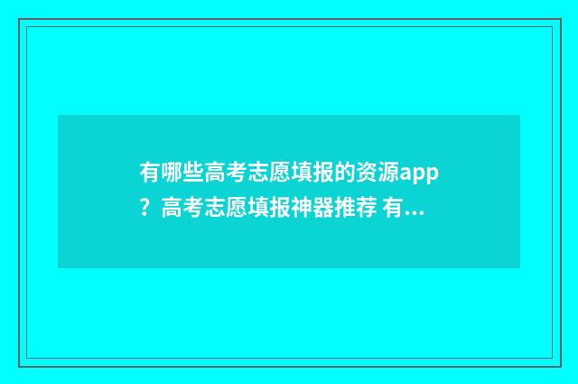 有哪些高考志愿填报的资源app？高考志愿填报神器推荐 有哪些高考志愿填报必选化学和生物的大专学校