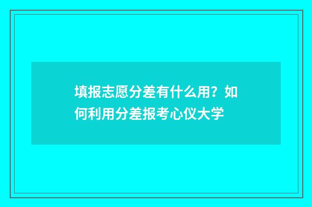 填报志愿分差有什么用？如何利用分差报考心仪大学