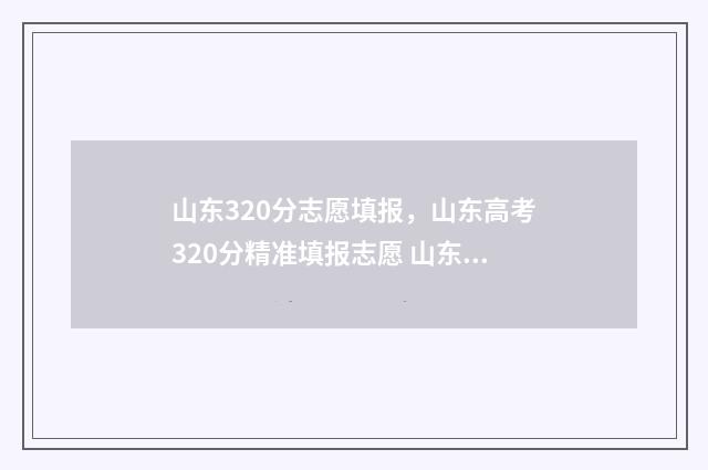 山东320分志愿填报，山东高考320分精准填报志愿 山东省320分可以上什么大学