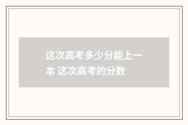 这次高考多少分能上一本 这次高考的分数