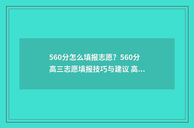 560分怎么填报志愿？560分高三志愿填报技巧与建议 高考想考560怎么分配