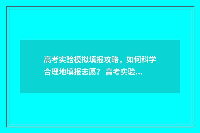 高考实验模拟填报攻略，如何科学合理地填报志愿？ 高考实验选择题