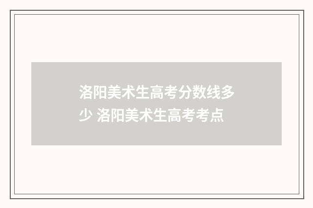 洛阳美术生高考分数线多少 洛阳美术生高考考点
